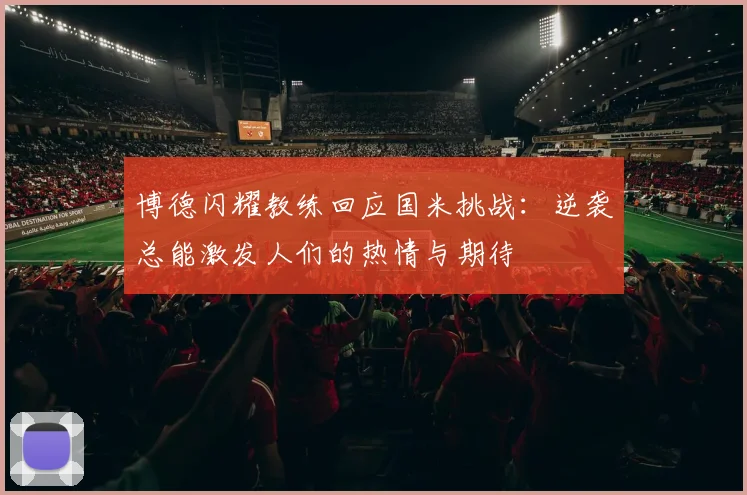 博德闪耀教练回应国米挑战：逆袭总能激发人们的热情与期待