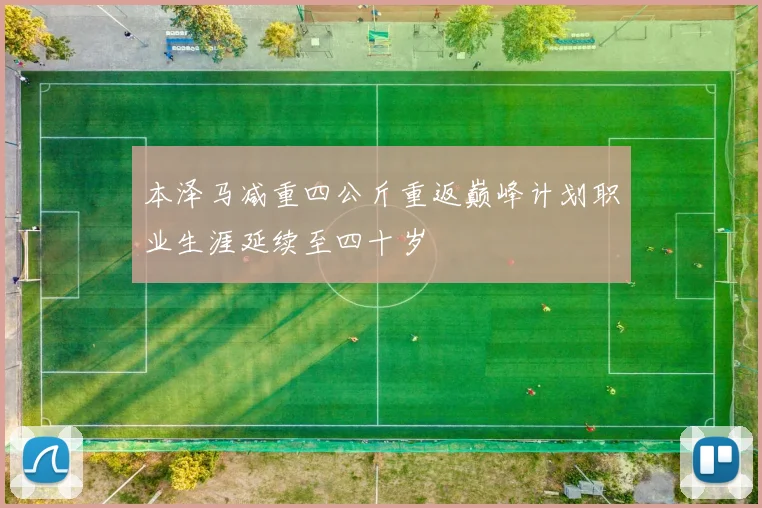 本泽马减重四公斤重返巅峰计划职业生涯延续至四十岁