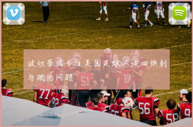 波切蒂诺专注美国足球不谈回热刺与政治问题