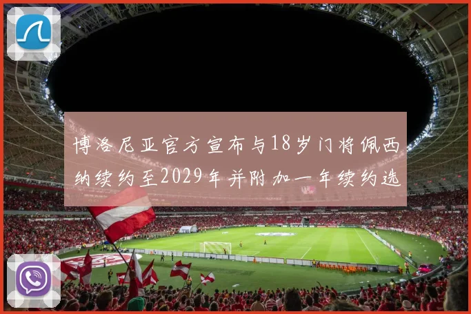 博洛尼亚官方宣布与18岁门将佩西纳续约至2029年并附加一年续约选项