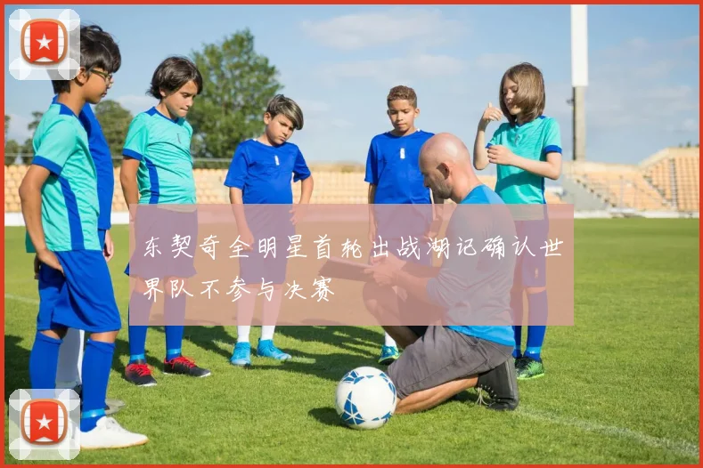 东契奇全明星首轮出战湖记确认世界队不参与决赛