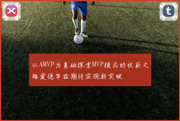 以AMVP为基础探索MVP模式的收获之路爱德华兹期待实现新突破