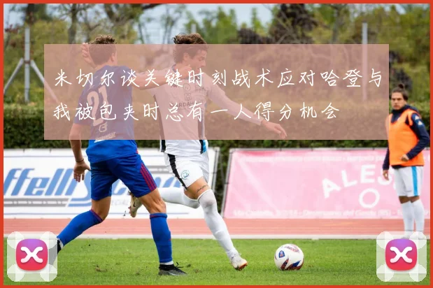 米切尔谈关键时刻战术应对哈登与我被包夹时总有一人得分机会