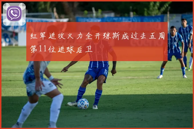 红军进攻火力全开琼斯成过去五周第11位进球后卫
