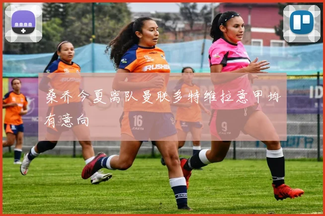 桑乔今夏离队曼联多特维拉意甲均有意向