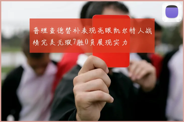 普理查德替补表现亮眼凯尔特人战绩完美无瑕7胜0负展现实力