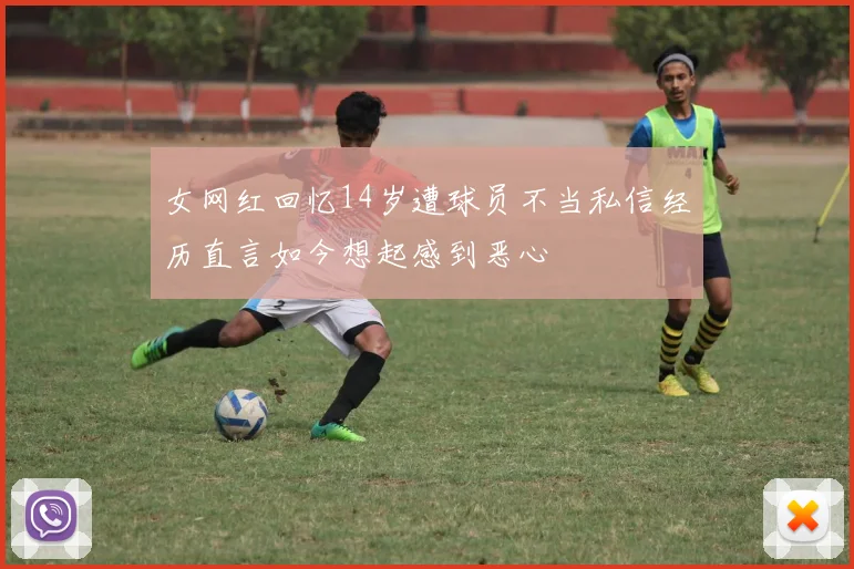 女网红回忆14岁遭球员不当私信经历直言如今想起感到恶心