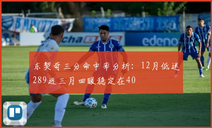 东契奇三分命中率分析：12月低迷289近三月回暖稳定在40