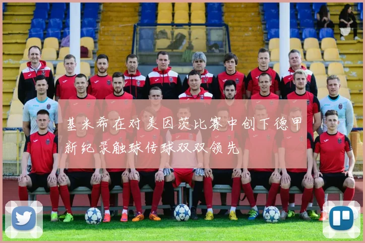 基米希在对美因茨比赛中创下德甲新纪录触球传球双双领先