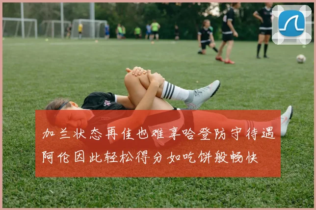加兰状态再佳也难享哈登防守待遇阿伦因此轻松得分如吃饼般畅快
