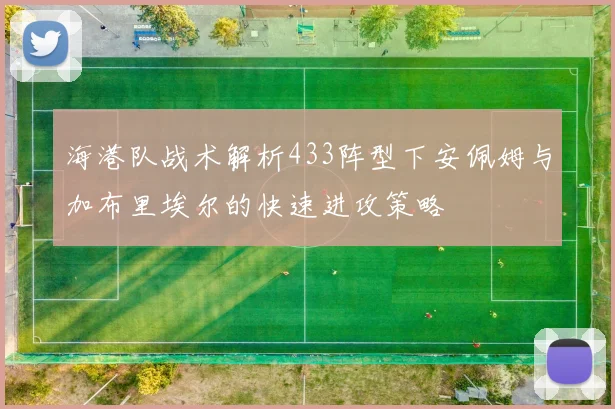 海港队战术解析433阵型下安佩姆与加布里埃尔的快速进攻策略