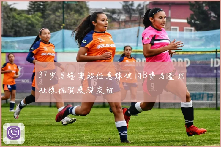 37岁马塔澳超任意球破门B费马奎尔社媒祝贺展现友谊